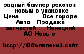 задний бампер рекстон 3   новый в упаковке › Цена ­ 8 000 - Все города Авто » Продажа запчастей   . Ненецкий АО,Несь с.